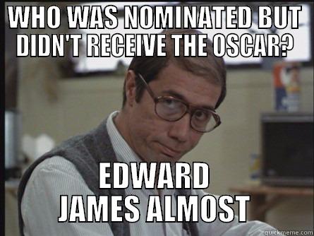 WHO WAS NOMINATED BUT DIDN'T RECEIVE THE OSCAR? EDWARD JAMES ALMOST Misc