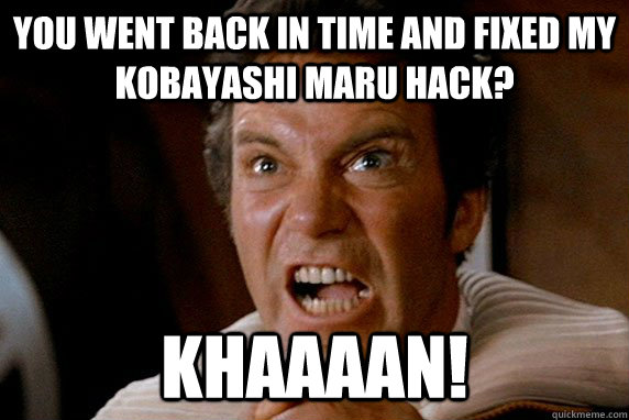 You went back in time and fixed my  Kobayashi Maru hack? KHAAAAN! - You went back in time and fixed my  Kobayashi Maru hack? KHAAAAN!  KHAAAN!