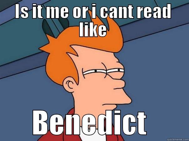 IS IT ME OR I CANT READ LIKE BENEDICT  Futurama Fry