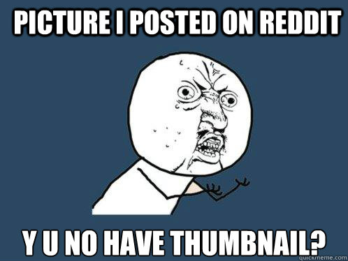 picture i posted on Reddit y u no have thumbnail?  Y U No