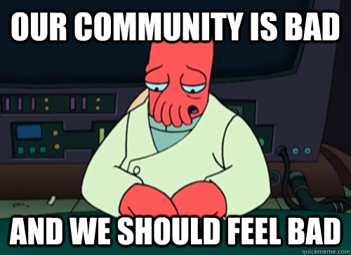 Our community is bad And we should feel bad  sad zoidberg