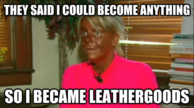 They said i could become anything so i became leathergoods  Excessive Tanning Mom