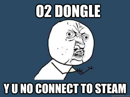 o2 Dongle y u no connect to steam  Y U No