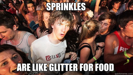 Sprinkles
 Are like glitter for food  Sudden Clarity Clarence