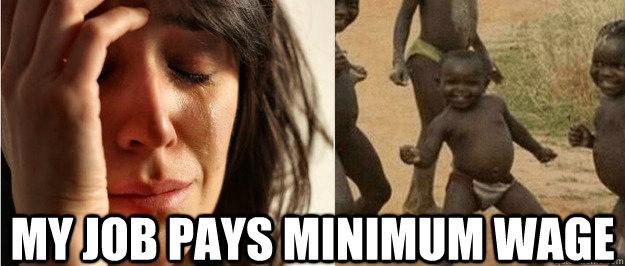 my job pays minimum wage - my job pays minimum wage  First world problem third world success