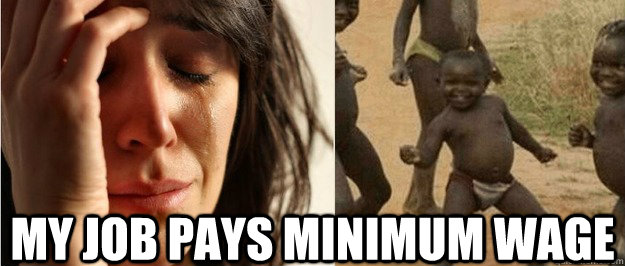 my job pays minimum wage  First world problem third world success