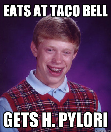 eats at taco bell gets h. pylori  Bad Luck Brian