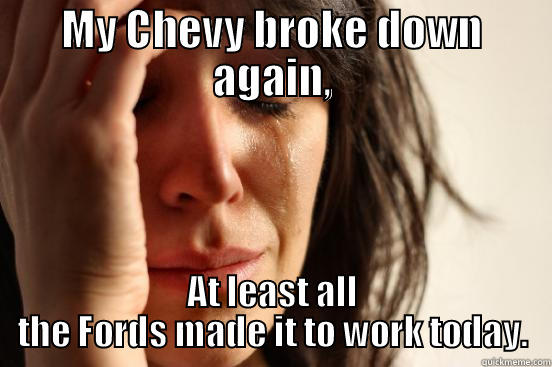 MY CHEVY BROKE DOWN AGAIN, AT LEAST ALL THE FORDS MADE IT TO WORK TODAY. First World Problems