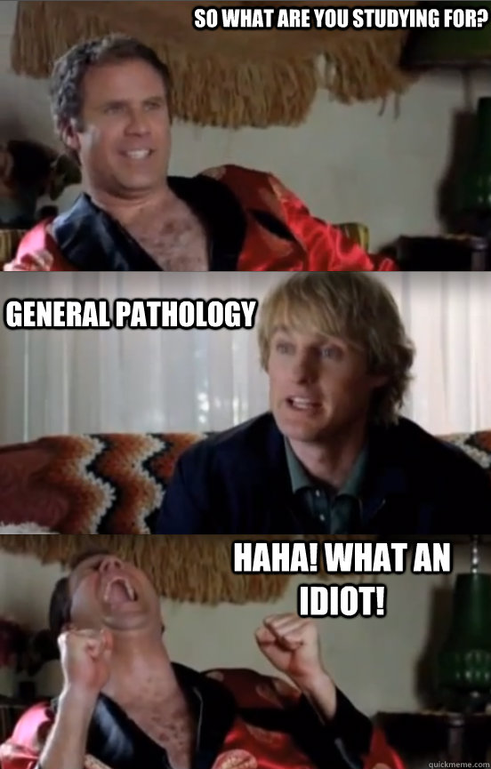 So what are you studying for? General pathology HAHA! WHAT AN IDIOT!  Wedding Crashers