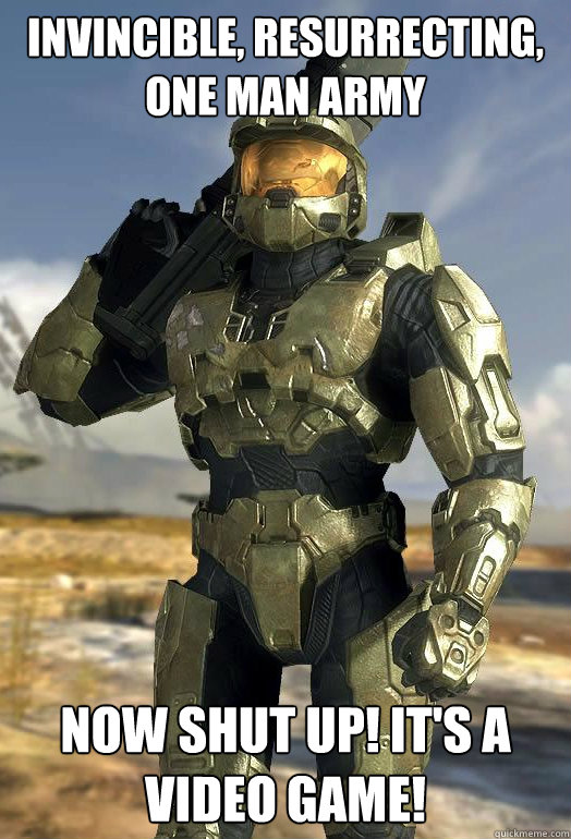invincible, resurrecting, one man army now shut up! It's a video game!  The Chief