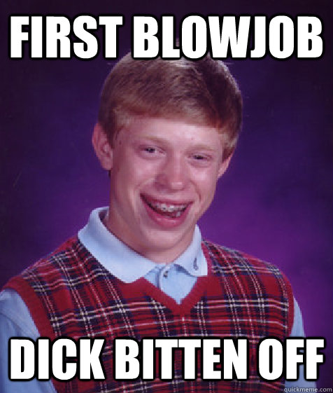 first blowjob dick bitten off  Bad Luck Brian