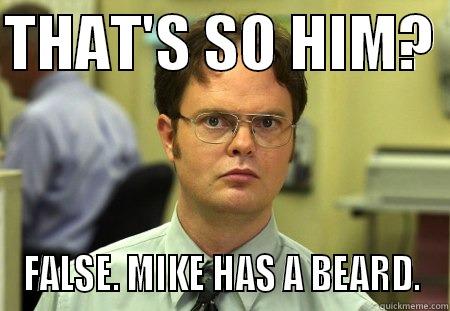 THAT'S SO HIM?  FALSE. MIKE HAS A BEARD. Dwight