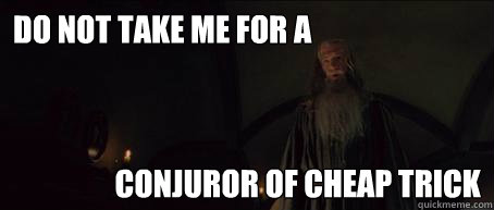 do not take me for a conjuror of cheap trick  