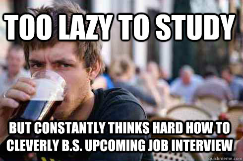 too lazy to study but constantly thinks hard how to cleverly b.s. upcoming job interview  Lazy College Senior