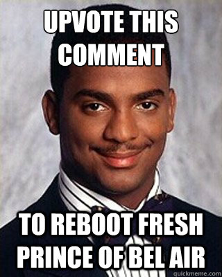 upvote this comment to reboot fresh prince of bel air - upvote this comment to reboot fresh prince of bel air  Non-sequitur Carlton