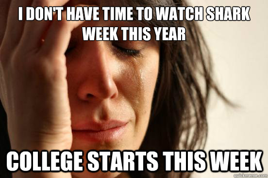 I don't have time to watch shark week this year College starts this week  First World Problems