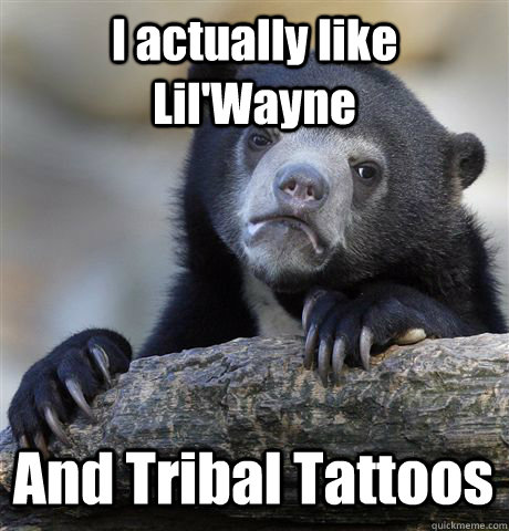 I actually like Lil'Wayne And Tribal Tattoos  - I actually like Lil'Wayne And Tribal Tattoos   Confession Bear