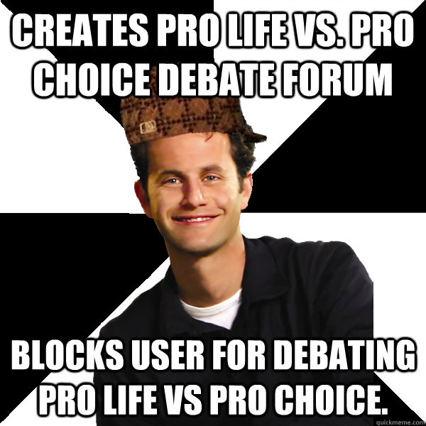 Creates pro life vs. pro choice debate forum Blocks user for debating pro life vs pro choice.  Scumbag Christian