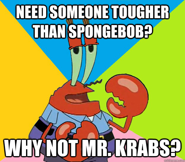 Need someone tougher than spongebob? Why not mr. Krabs?  