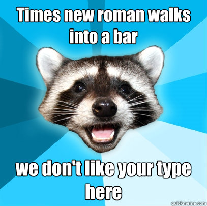 Times new roman walks into a bar we don't like your type here - Times new roman walks into a bar we don't like your type here  Lame Pun Coon