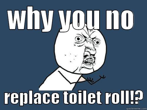 WHY YOU NO   REPLACE TOILET ROLL!? Y U No