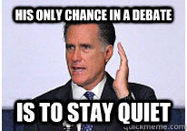 his only chance in a debate is to stay quiet  shut up