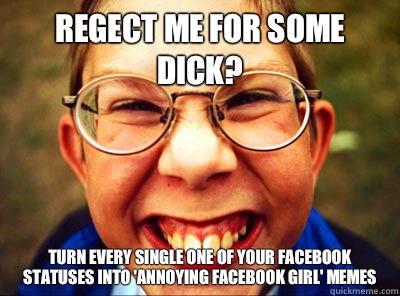 Regect me for some dick? Turn every single one of your Facebook statuses into 'Annoying Facebook Girl' memes   