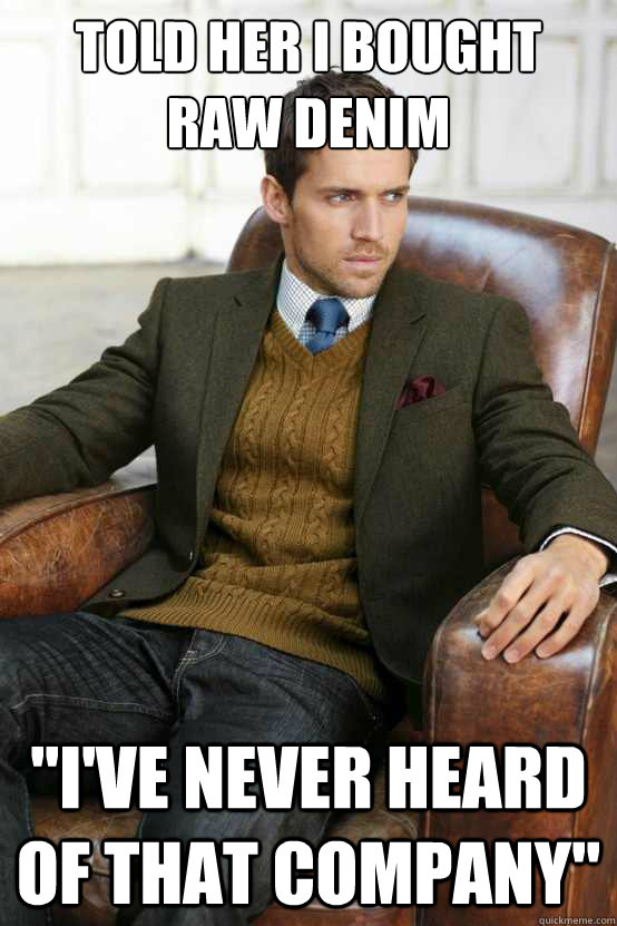 Told her I bought raw denim 