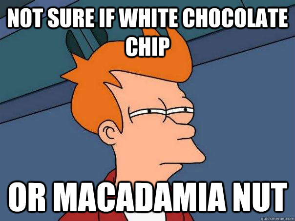Not sure if white chocolate chip Or macadamia nut - Not sure if white chocolate chip Or macadamia nut  Futurama Fry