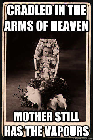 Cradled in the arms of heaven Mother still has the vapours  Scumbag Victorian Dead Baby