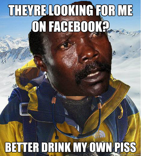 Theyre looking for me on facebook? Better drink my own piss - Theyre looking for me on facebook? Better drink my own piss  Kony Meme