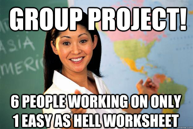 Group Project! 6 people working on only 1 easy as hell worksheet  Unhelpful High School Teacher