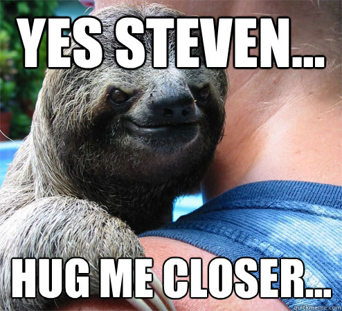 Yes Steven... Hug me closer... - Yes Steven... Hug me closer...  Suspiciously Evil Sloth