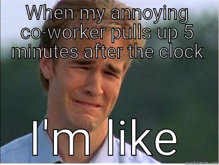 Just in time - WHEN MY ANNOYING CO-WORKER PULLS UP 5 MINUTES AFTER THE CLOCK I'M LIKE 1990s Problems