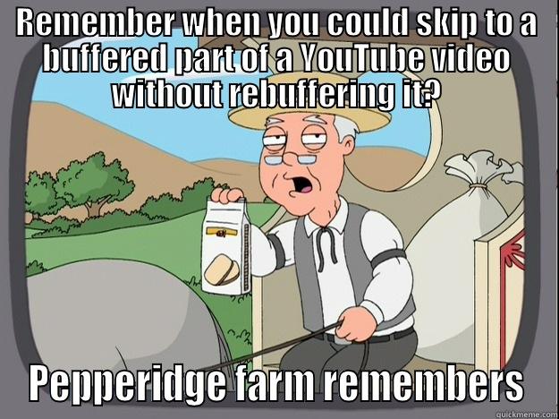Why are we going backwards?  - REMEMBER WHEN YOU COULD SKIP TO A BUFFERED PART OF A YOUTUBE VIDEO WITHOUT REBUFFERING IT? PEPPERIDGE FARM REMEMBERS Pepperidge Farm Remembers