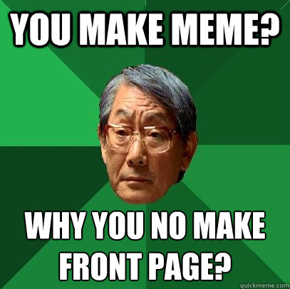 you make meme? why you no make front page?
 - you make meme? why you no make front page?
  High Expectations Asian Father