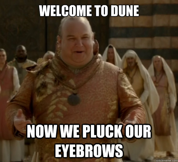 Welcome to Dune now we pluck our eyebrows - Welcome to Dune now we pluck our eyebrows  Game of Thrones Quarth