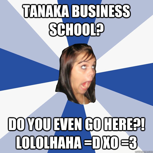 Tanaka business school? Do you even go here?! LOLOLHAHA =D XO =3  Annoying Facebook Girl