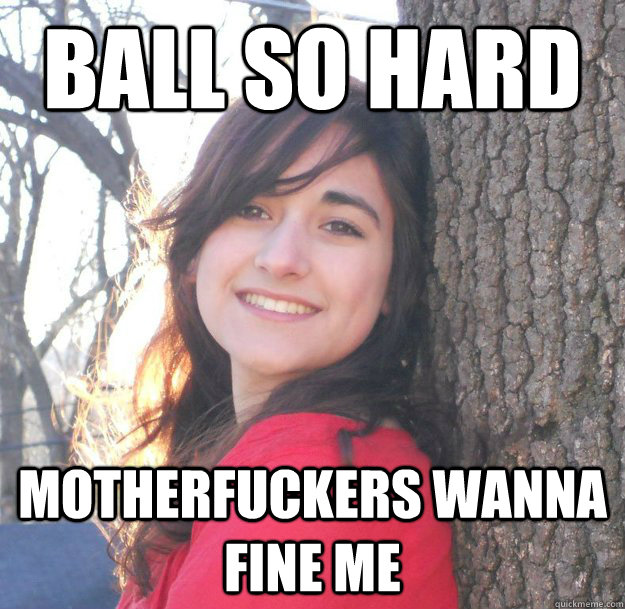 Ball so hard Motherfuckers wanna fine me - Ball so hard Motherfuckers wanna fine me  Jessica Ahlquist