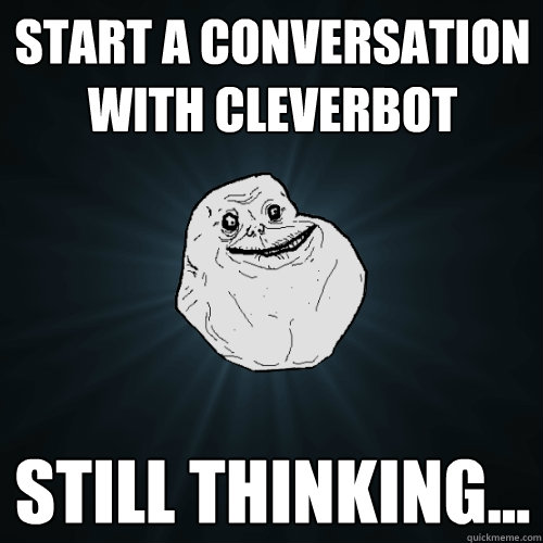 start a conversation with cleverbot Still thinking...  Forever Alone