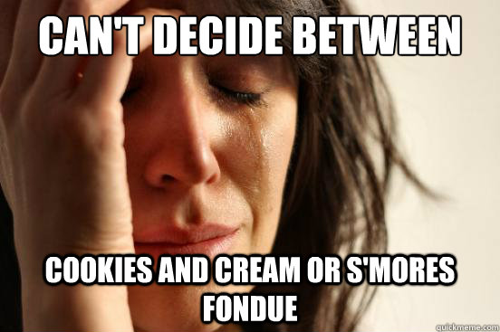 Can't decide between  Cookies and Cream or S'mores fondue  First World Problems