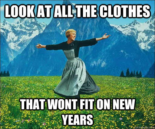 look at all the Clothes That wont fit on New Years  Look at all