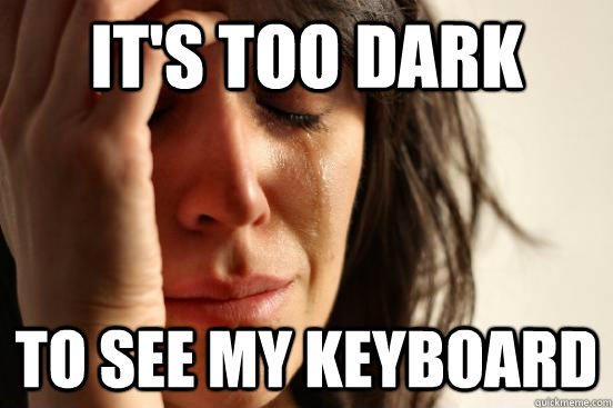 It's too dark to see my keyboard  First World Problems