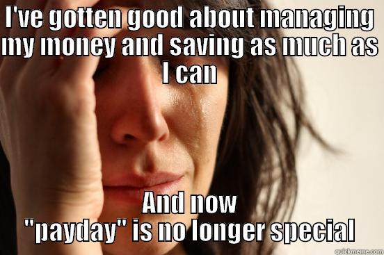 I'VE GOTTEN GOOD ABOUT MANAGING MY MONEY AND SAVING AS MUCH AS I CAN AND NOW 