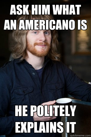 ask him what an americano is he politely explains it  Good Guy Barista