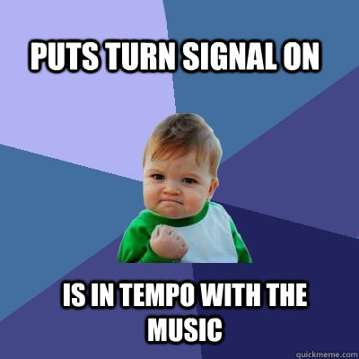 puts turn signal on is in tempo with the music  Success Kid