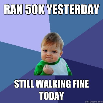 Ran 50K yesterday Still walking fine today  Success Kid