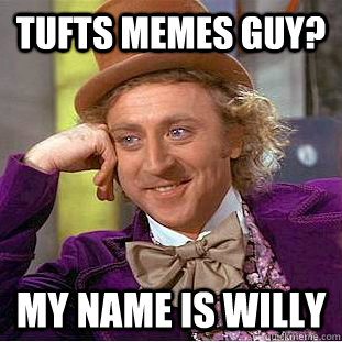Tufts memes guy? My name is willy  Condescending Wonka
