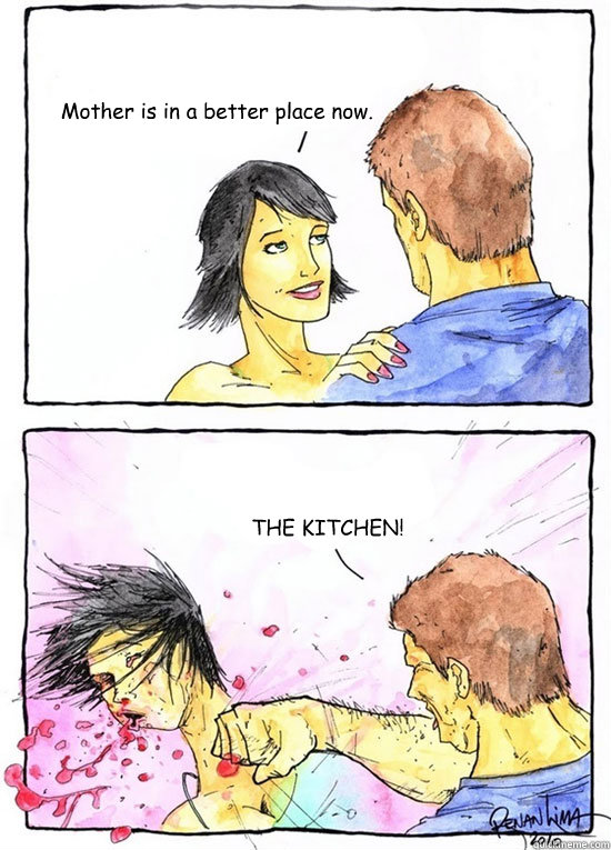 Mother is in a better place now. THE KITCHEN!  Alpha Boyfriend