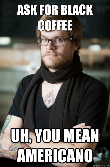Ask for Black Coffee Uh, you mean Americano - Ask for Black Coffee Uh, you mean Americano  Hipster Barrista